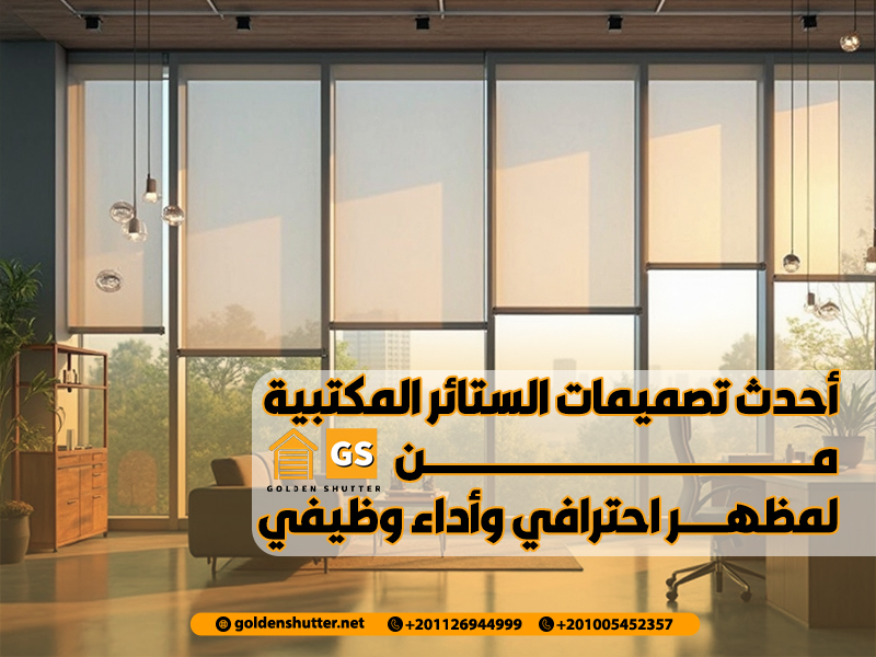 أحدث تصميمات الستائر المكتبية من جولدن شتر لمظهر احترافي وأداء وظيفي