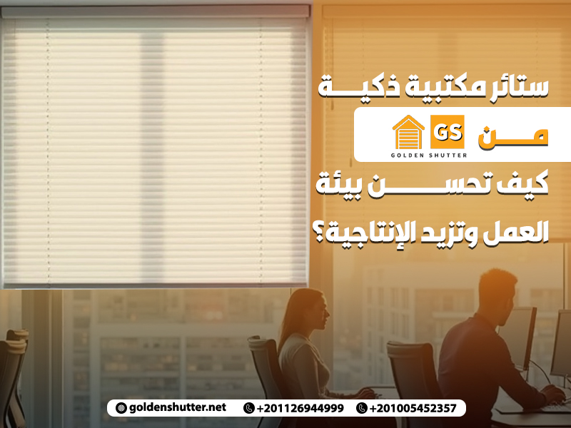 ستائر مكتبية ذكية من جولدن شتر كيف تحسن بيئة العمل وتزيد الإنتاجية
