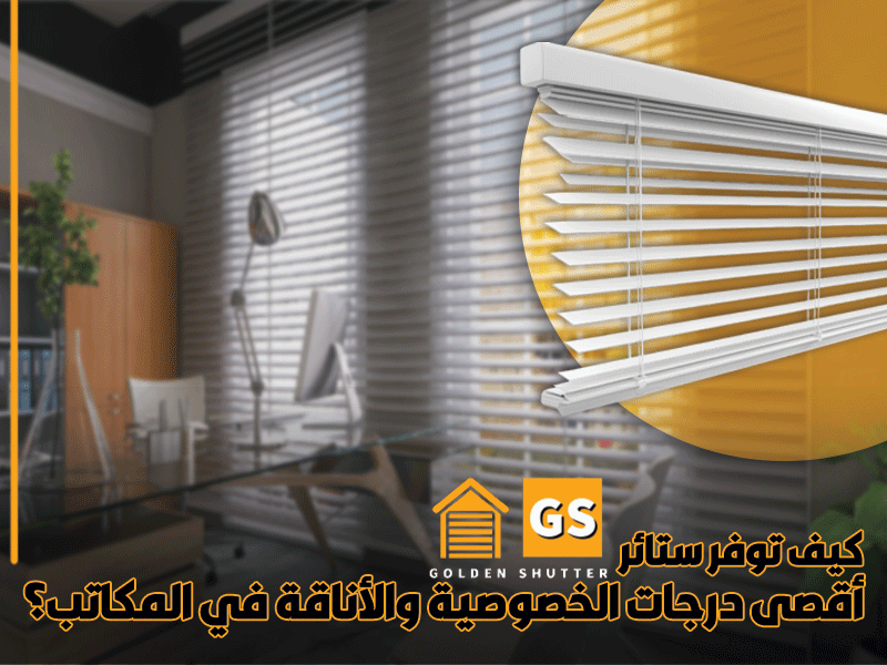 كيف توفر ستائر جولدن شتر أقصى درجات الخصوصية والأناقة في المكاتب