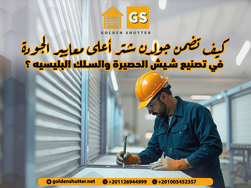 كيف تضمن جولدن شتر أعلى معايير الجودة في تصنيع شيش الحصيرة والسلك البليسيه ؟