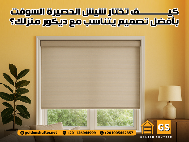 كيف تختار شيش الحصيرة السوفت بأفضل تصميم يتناسب مع ديكور منزلك؟