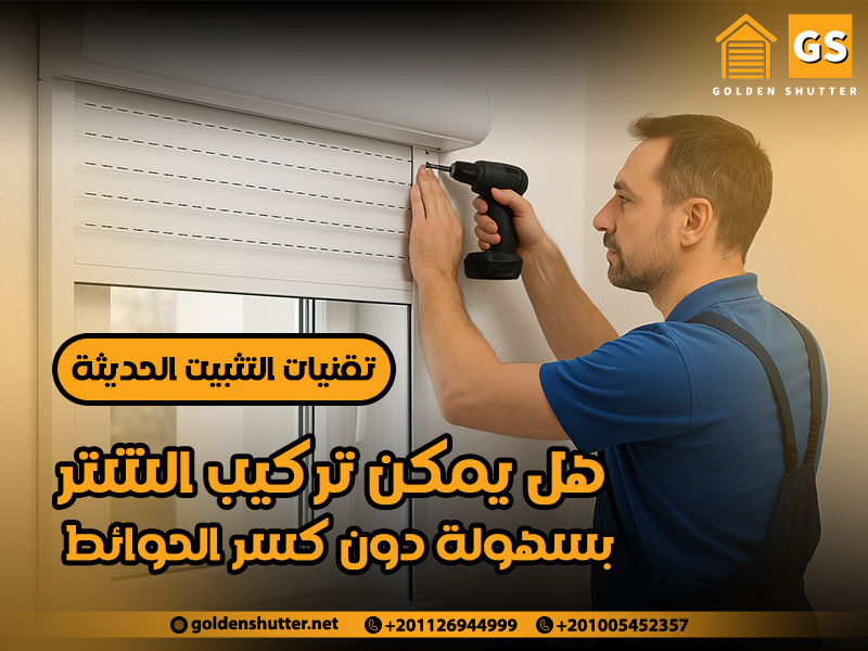 هل يمكن تركيب الشتر بسهولة دون كسر الحوائط؟ تقنيات التثبيت الحديثة